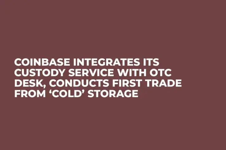 Coinbase Integrates Its Custody Service with OTC Desk, Conducts First Trade from ‘Cold’ Storage