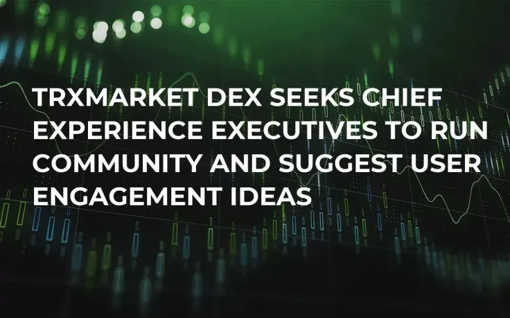 TRXMarket DEX Seeks Chief Experience Executives to Run Community and Suggest User Engagement Ideas