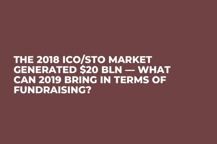 The 2018 ICO/STO Market Generated $20 Bln — What Can 2019 Bring in Terms of Fundraising?