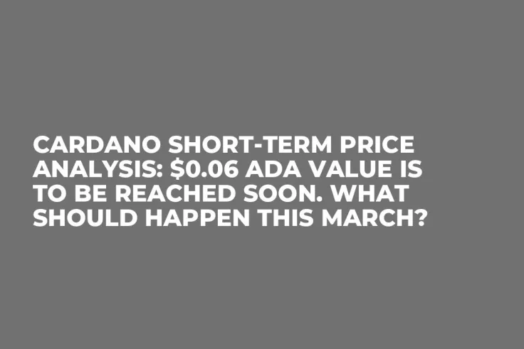 Cardano Short-Term Price Analysis: $0.06 ADA Value Is to Be Reached Soon. What Should Happen This March?