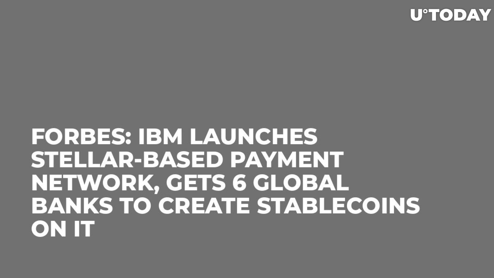Forbes: IBM Launches Stellar-Based Payment Network, Gets 6 Global Banks to Create Stablecoins on It