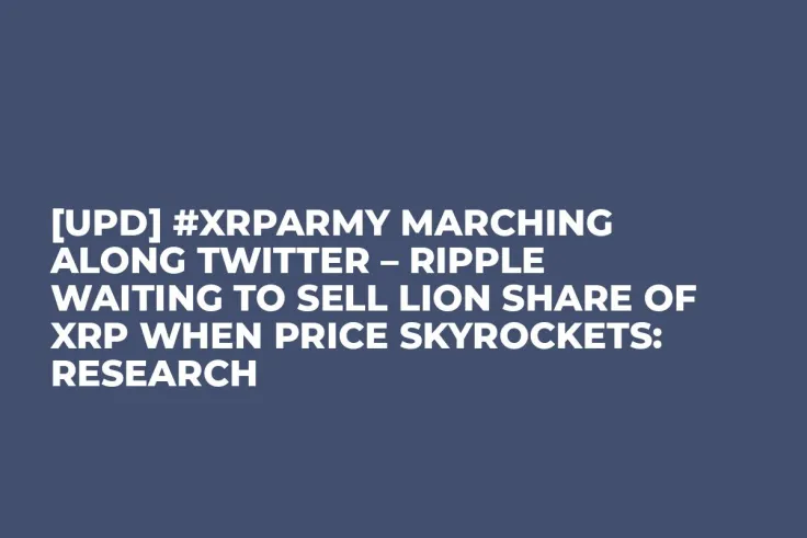 [UPD] #XRPArmy Marching Along Twitter – Ripple Waiting to Sell Lion Share of XRP When Price Skyrockets: Research