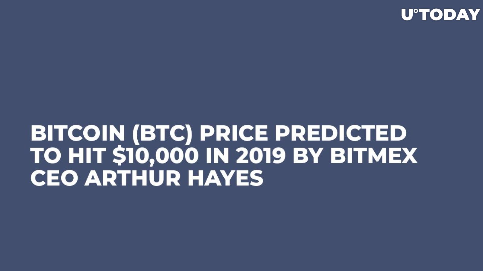 Bitcoin (BTC) Price Predicted to Hit $10,000 in 2019 by BitMEX CEO Arthur Hayes
