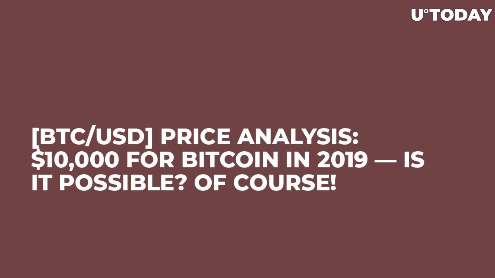 [BTC/USD] Price Analysis: $10,000 for Bitcoin in 2019 — Is It possible? Of Course!