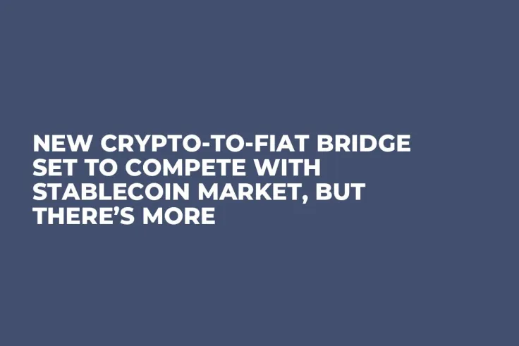 New Crypto-to-Fiat Bridge Set to Compete with Stablecoin Market, but There’s More