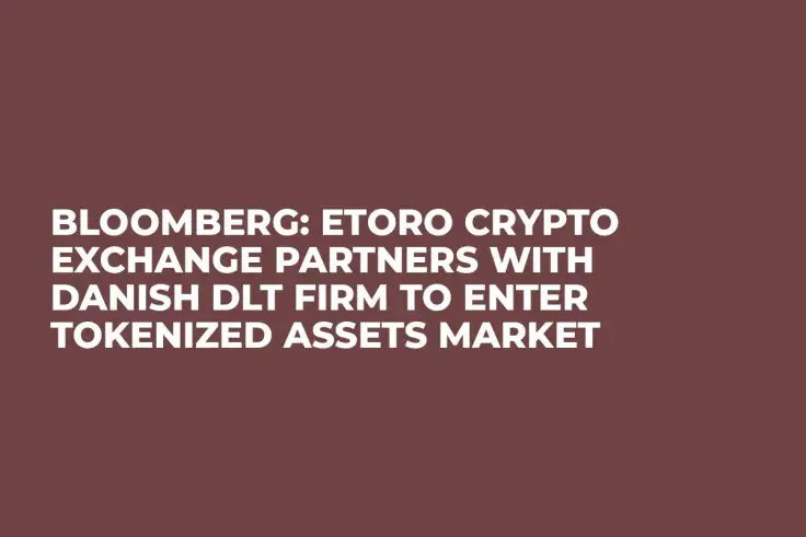 Bloomberg: eToro Crypto Exchange Partners with Danish DLT Firm to Enter Tokenized Assets Market