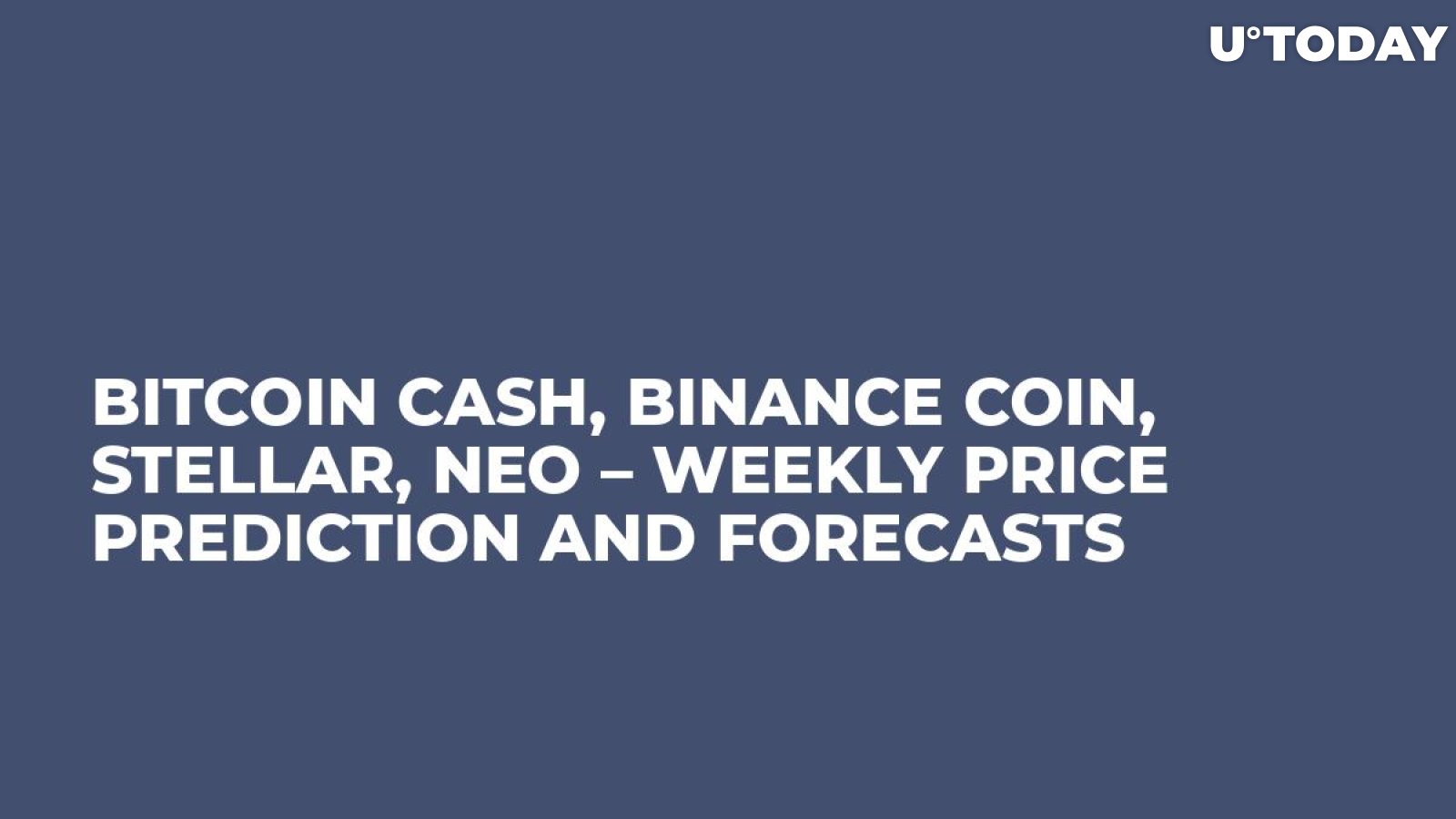 Bitcoin Cash, Binance Coin, Stellar, NEO – Weekly Price Prediction and Forecasts