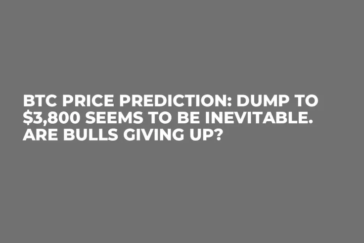 BTC Price Prediction: Dump to $3,800 Seems to Be Inevitable. Are Bulls Giving Up?