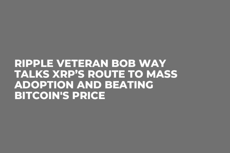Ripple Veteran Bob Way Talks XRP’s Route to Mass Adoption and Beating Bitcoin's Price