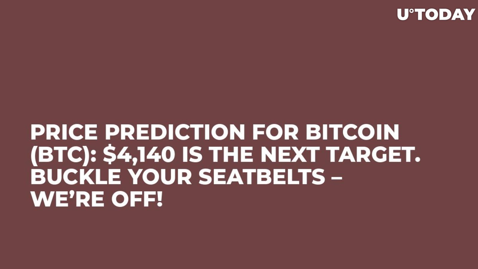 Price Prediction for Bitcoin (BTC): $4,140 Is the Next Target. Buckle Your Seatbelts – We’re Off!