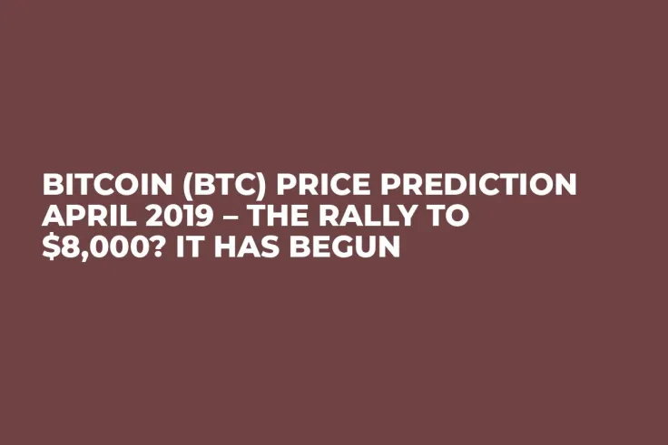 Bitcoin (BTC) Price Prediction April 2019 – The Rally to $8,000? It Has Begun