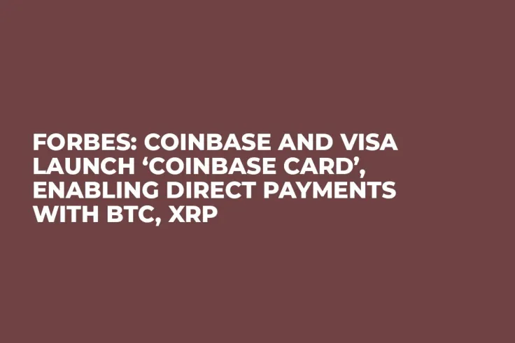 Forbes: Coinbase and Visa Launch ‘Coinbase Card’, Enabling Direct Payments with BTC, XRP