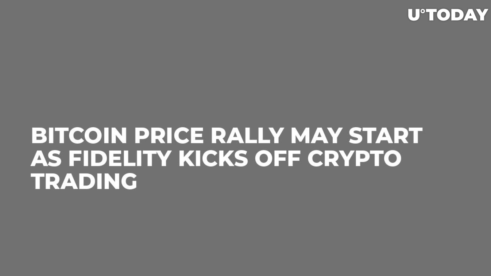 Bitcoin Price Rally May Start as Fidelity Kicks Off Crypto Trading