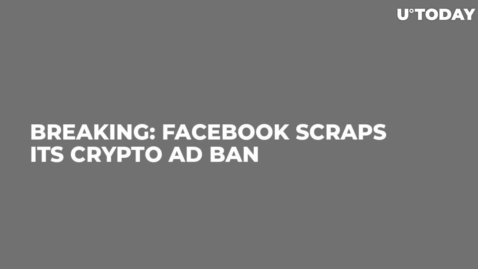 Breaking: Facebook Scraps Its Crypto Ad Ban