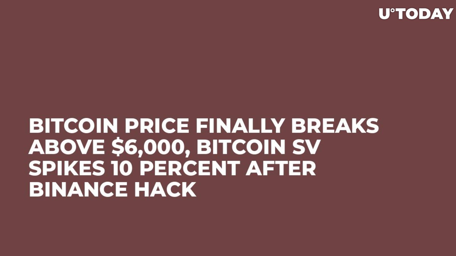 Bitcoin Price Finally Breaks Above $6,000, Bitcoin SV Spikes 10 Percent After Binance Hack 