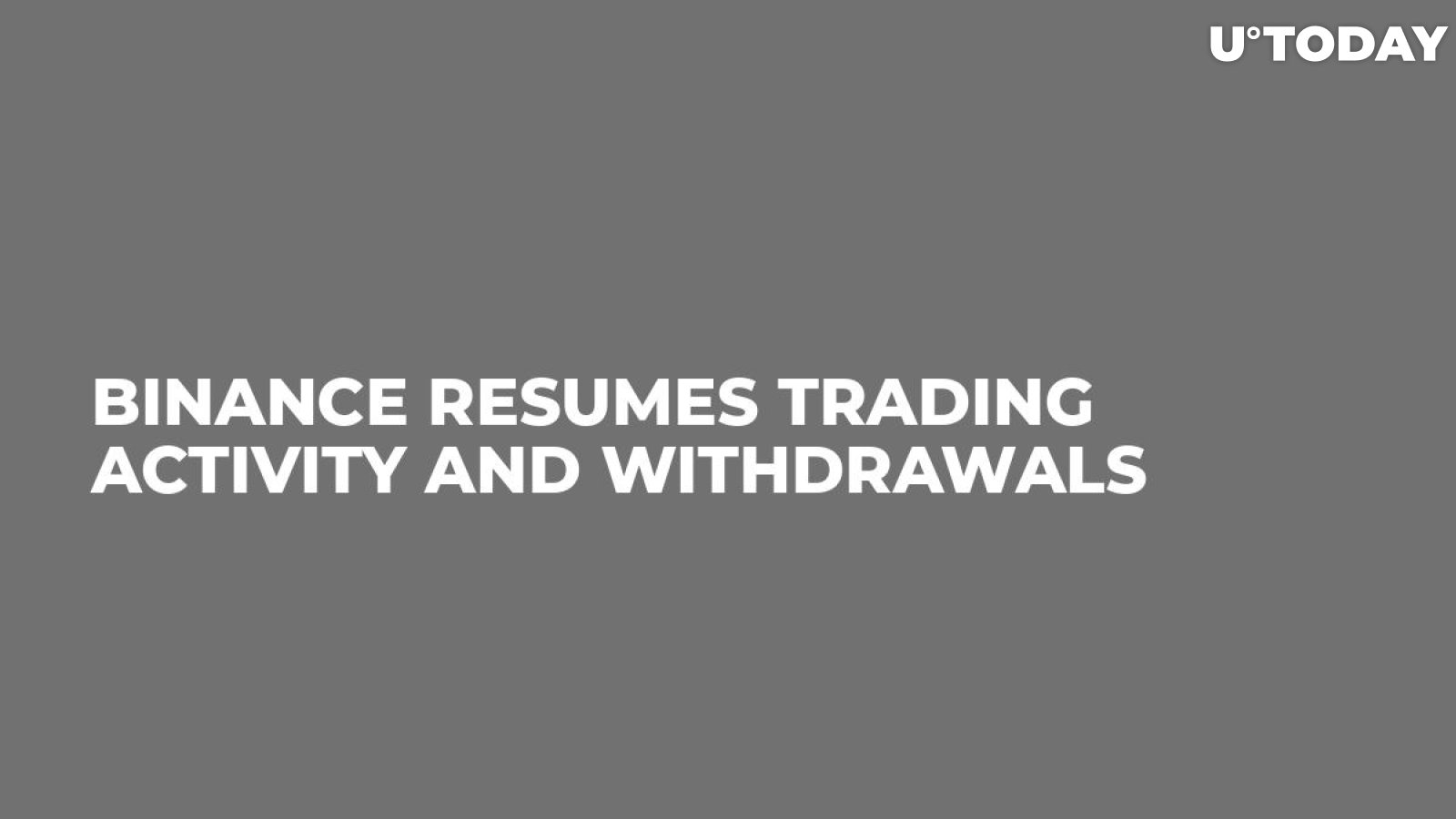 Binance Resumes Trading Activity and Withdrawals