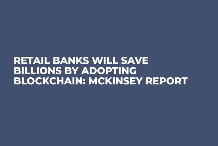 Retail Banks Will Save Billions by Adopting Blockchain: McKinsey Report