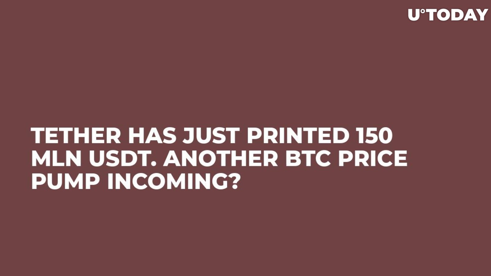 Tether Has Just Printed 150 Mln USDT. Another BTC Price Pump Incoming?