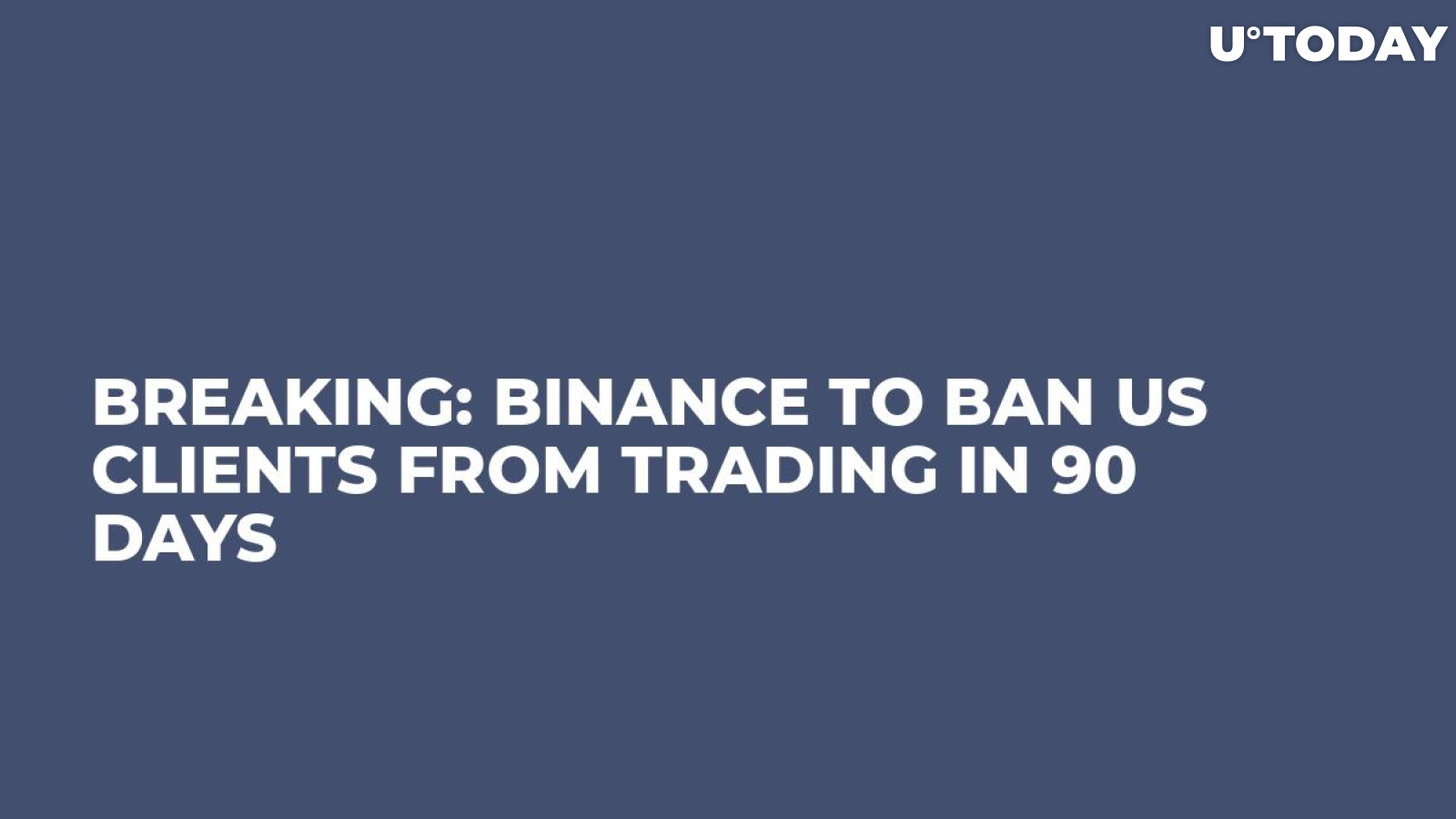 BREAKING: Binance to Ban US Clients from Trading in 90 Days