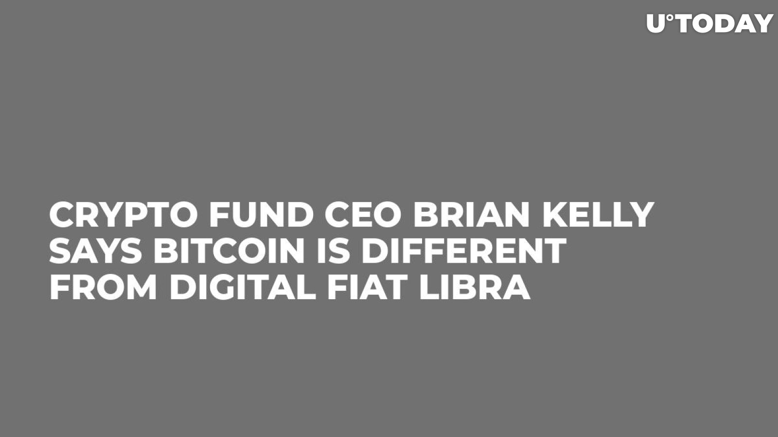 Crypto Fund CEO Brian Kelly Says Bitcoin Is Different from Digital Fiat Libra