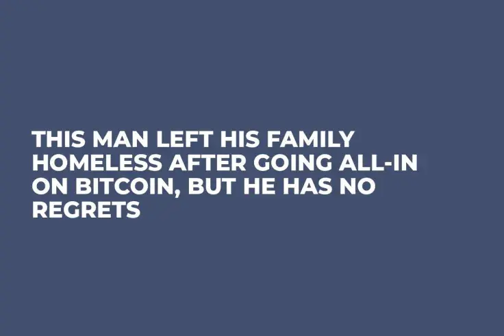 This Man Left His Family Homeless After Going All-In on Bitcoin, but He Has No Regrets