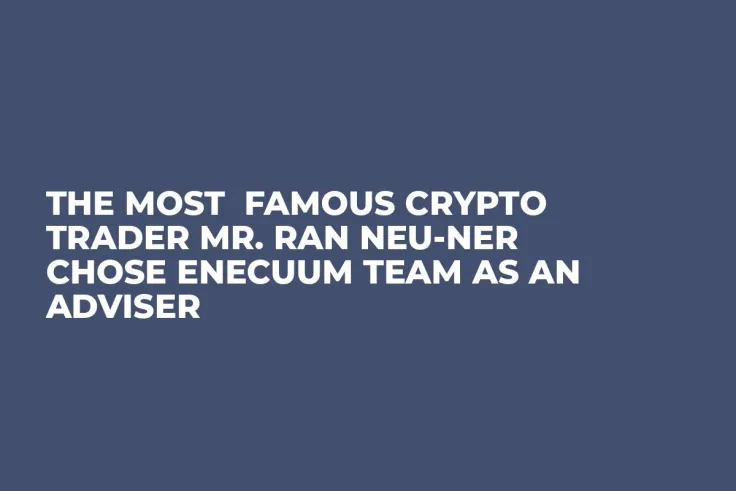 The most  famous crypto trader Mr. Ran Neu-Ner  chose Enecuum team as an adviser