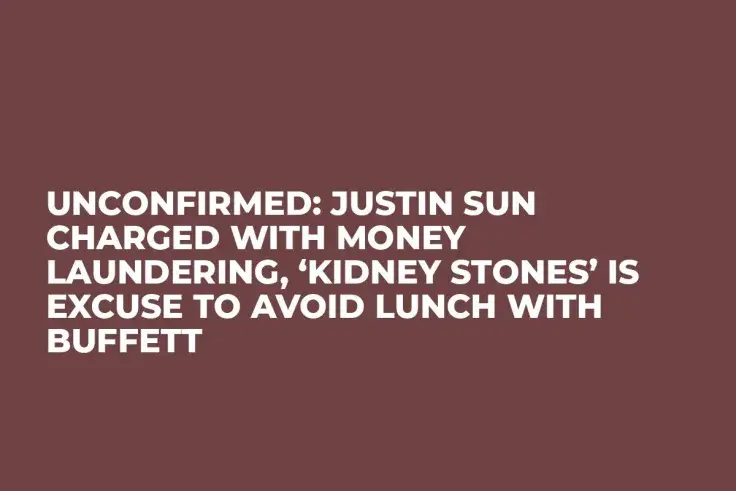 Unconfirmed: Justin Sun Charged with Money Laundering, ‘Kidney Stones’ Is Excuse to Avoid Lunch with Buffett