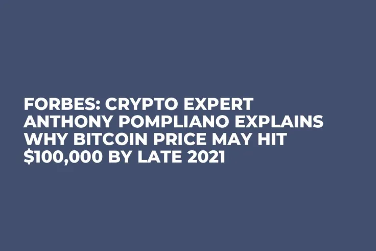Forbes: Crypto Expert Anthony Pompliano Explains Why Bitcoin Price May Hit $100,000 by Late 2021