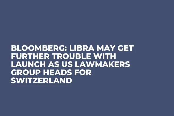 Bloomberg: Libra May Get Further Trouble with Launch as US Lawmakers Group Heads for Switzerland