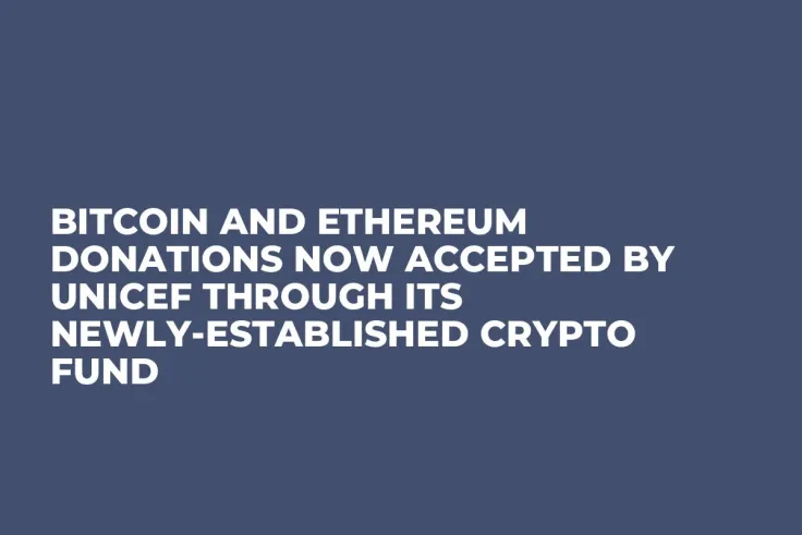 Bitcoin and Ethereum Donations Now Accepted by UNICEF Through Its Newly-Established Crypto Fund