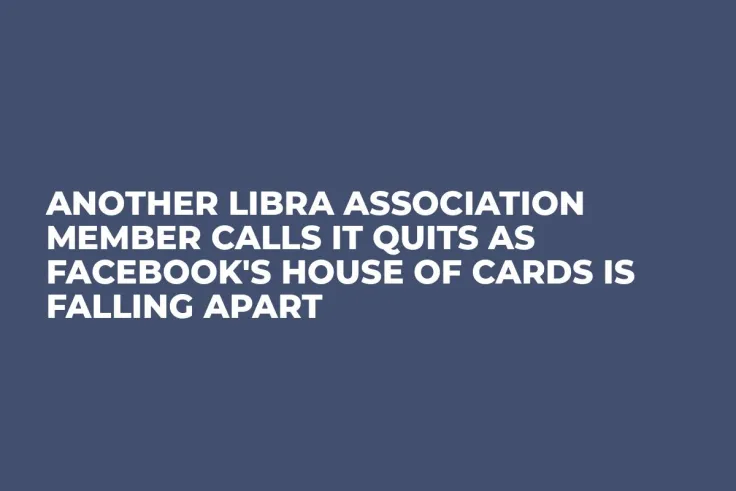Another Libra Association Member Calls It Quits as Facebook's House of Cards Is Falling Apart