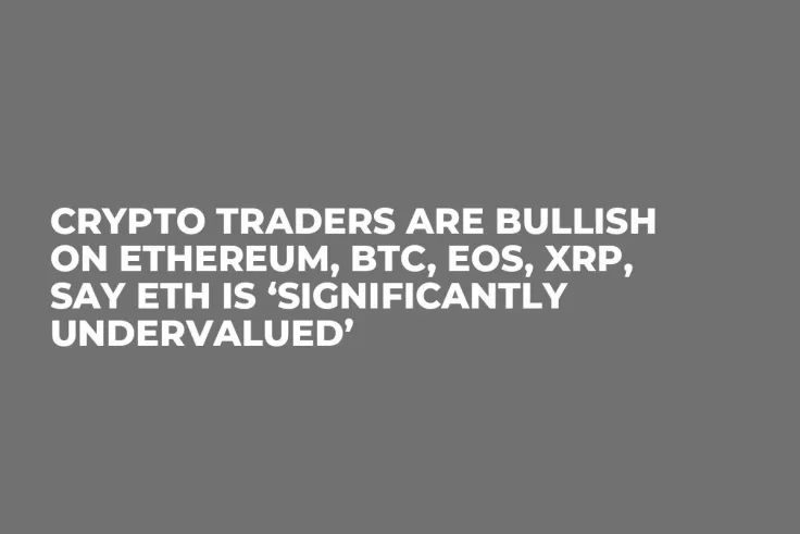 Crypto Traders Are Bullish on Ethereum, BTC, EOS, XRP, Say ETH Is ‘Significantly Undervalued’ 