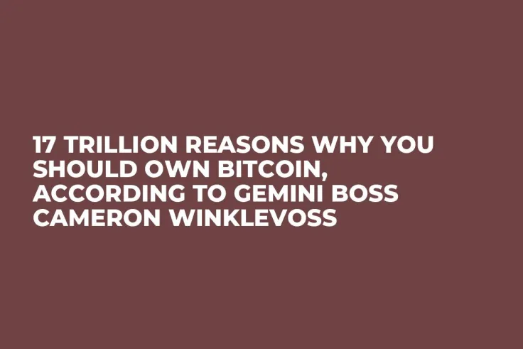 17 Trillion Reasons Why You Should Own Bitcoin, According to Gemini Boss Cameron Winklevoss