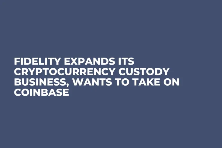 Fidelity Expands Its Cryptocurrency Custody Business, Wants to Take on Coinbase