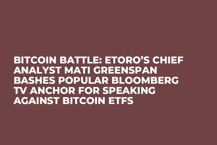 Bitcoin Battle: eToro’s Chief Analyst Mati Greenspan Bashes Popular Bloomberg TV Anchor for Speaking against Bitcoin ETFs