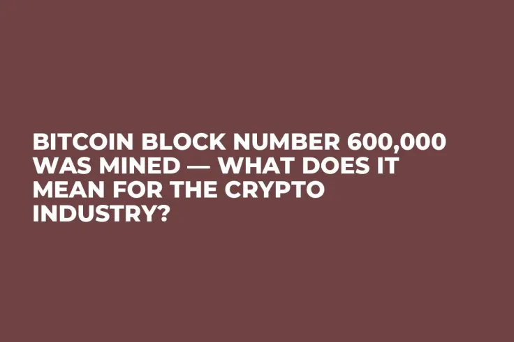 Bitcoin Block Number 600,000 Was Mined — What Does It Mean for the Crypto Industry?