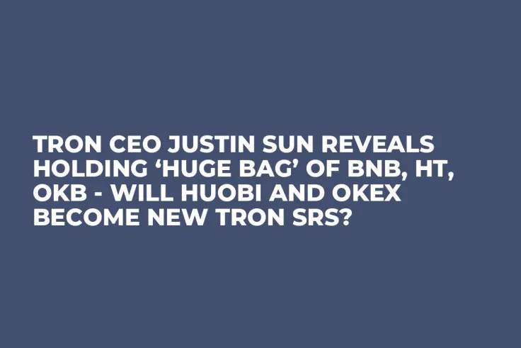 Tron CEO Justin Sun Reveals Holding ‘Huge Bag’ of BNB, HT, OKB - Will Huobi and OKEx Become New Tron SRs?