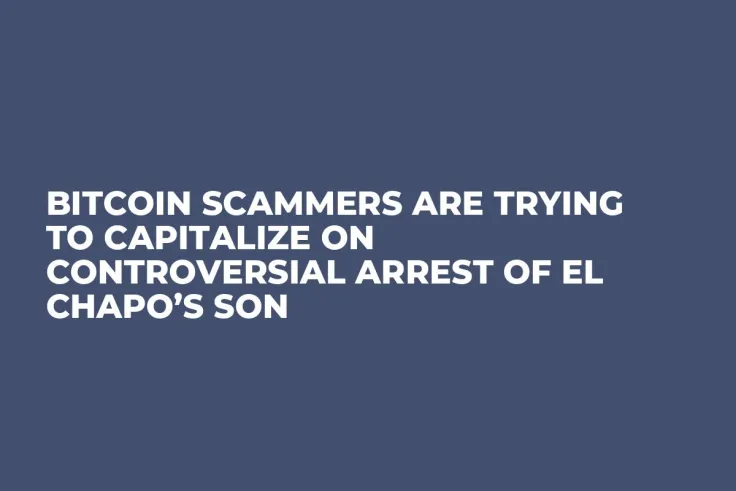 Bitcoin Scammers Are Trying to Capitalize on Controversial Arrest of El Chapo’s Son