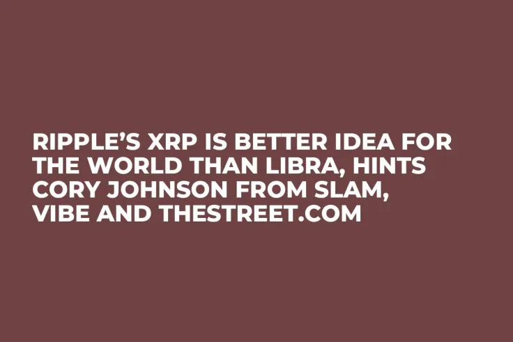 Ripple’s XRP Is Better Idea for the World than Libra, Hints Cory Johnson from SLAM, Vibe and TheStreet.com