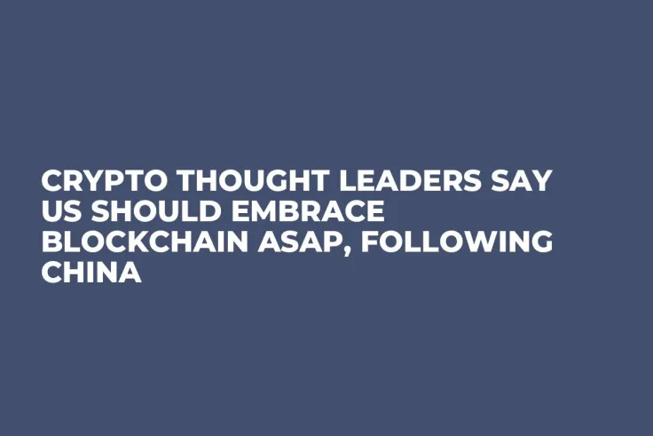 Crypto Thought Leaders Say US Should Embrace Blockchain ASAP, Following China