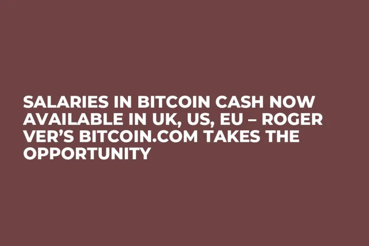 Salaries in Bitcoin Cash Now Available in UK, US, EU – Roger Ver’s Bitcoin.com Takes the Opportunity
