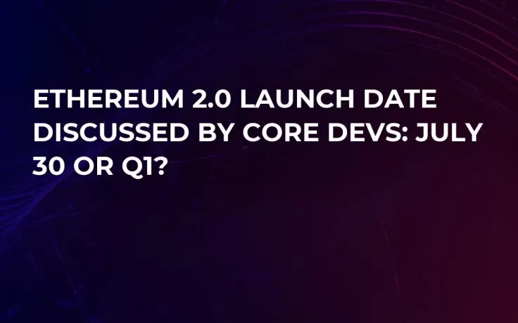 Ethereum 2.0 Launch Date Discussed by Core Devs: July 30 or Q1?