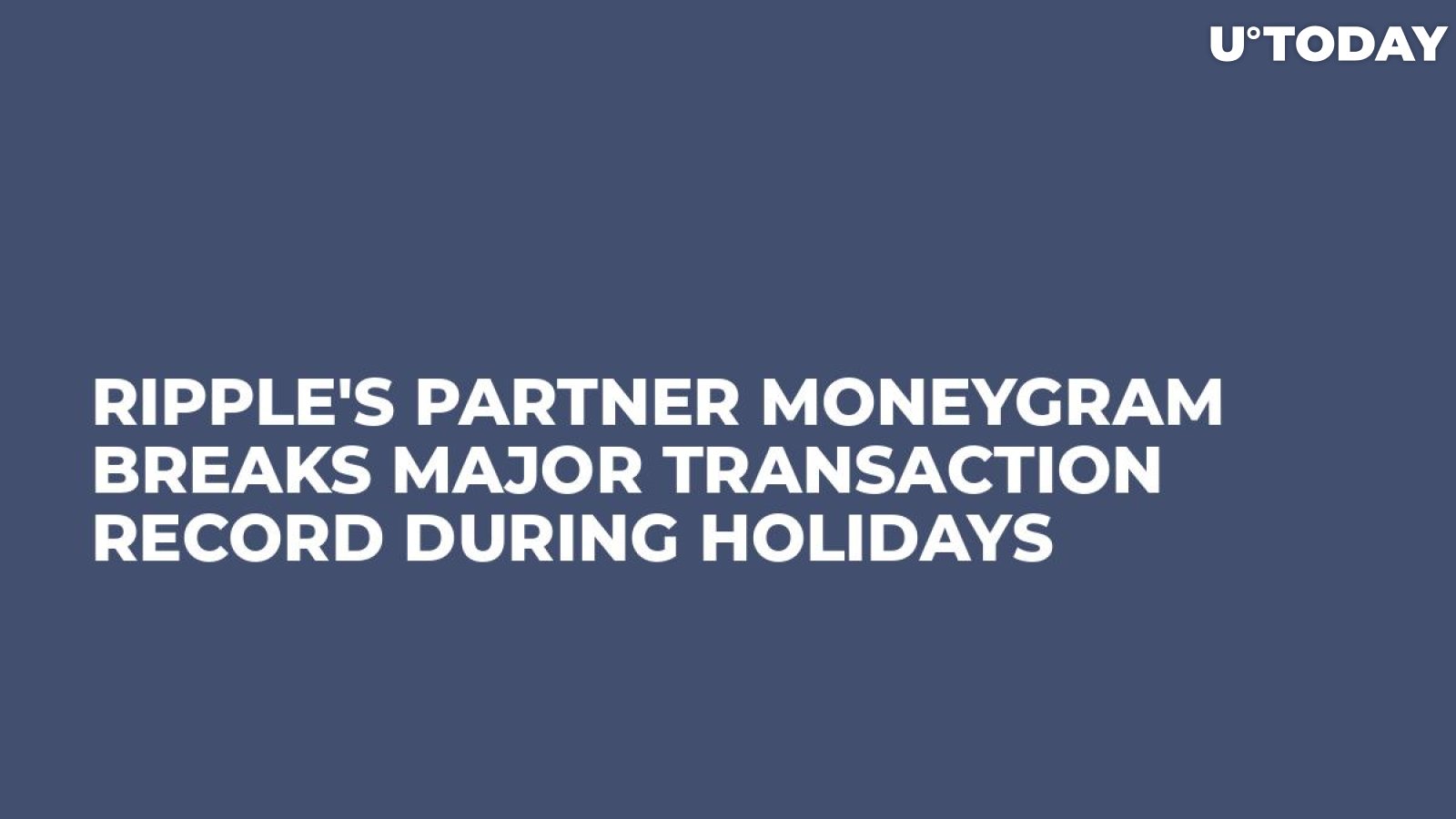 Ripple's Partner MoneyGram Breaks Major Transaction Record During Holidays