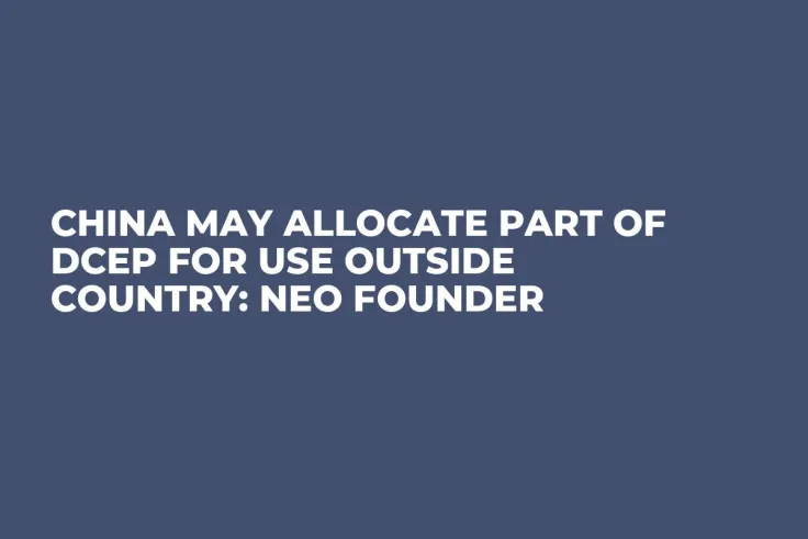 China May Allocate Part of DCEP for Use Outside Country: NEO Founder 