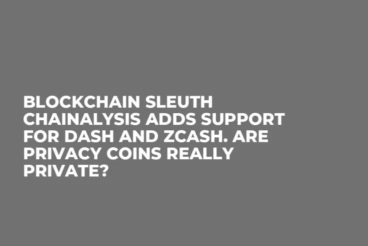 Blockchain Sleuth Chainalysis Adds Support for Dash and Zcash. Are Privacy Coins Really Private?
