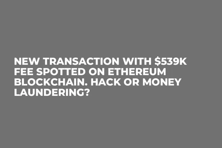 New Transaction With $539K Fee Spotted on Ethereum Blockchain. Hack or Money Laundering?