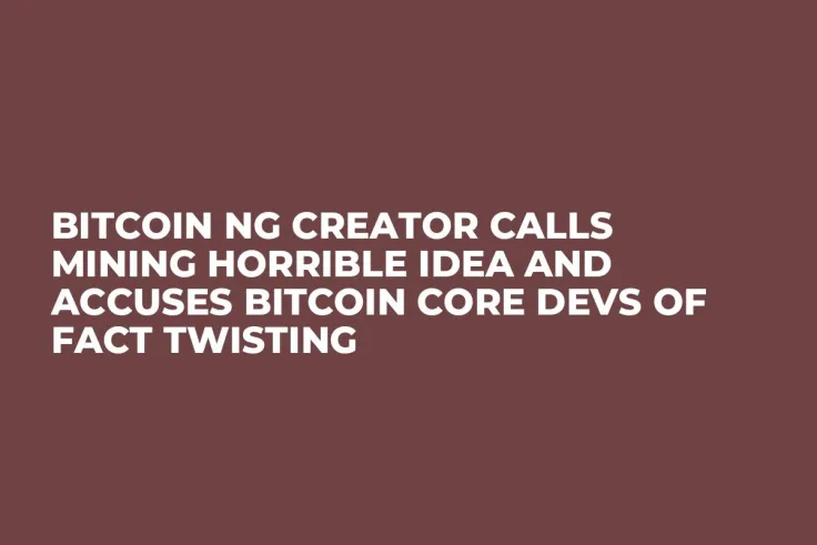 Bitcoin NG Creator Calls Mining Horrible Idea and Accuses Bitcoin Core Devs of Fact Twisting