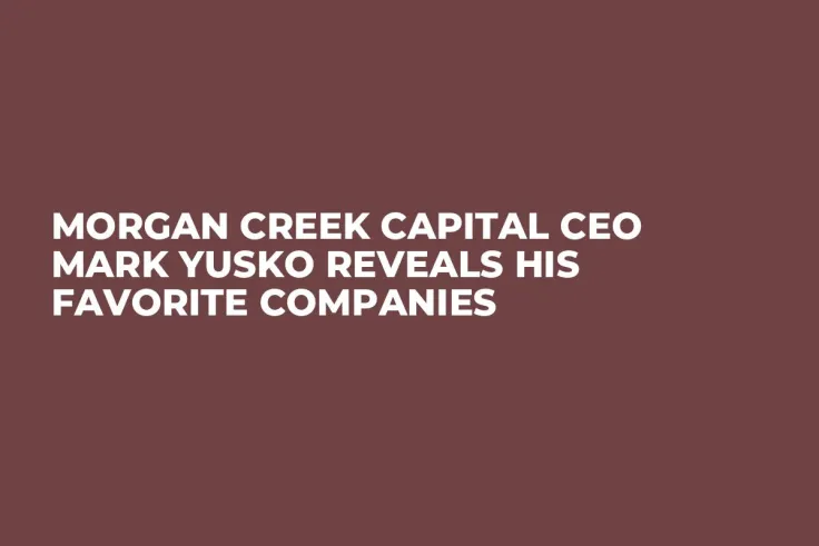 Morgan Creek Capital CEO Mark Yusko Reveals His Favorite Companies