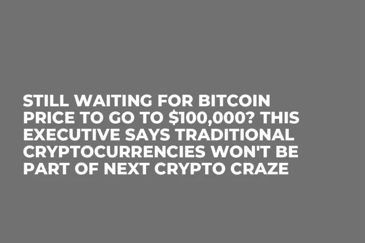 Still Waiting for Bitcoin Price to Go to $100,000? This Executive Says Traditional Cryptocurrencies Won't Be Part of Next Crypto Craze