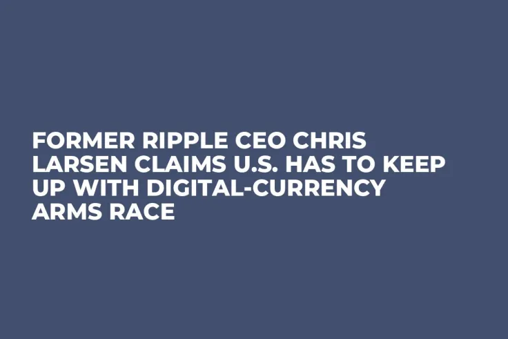 Former Ripple CEO Chris Larsen Claims U.S. Has to Keep Up with Digital-Currency Arms Race 